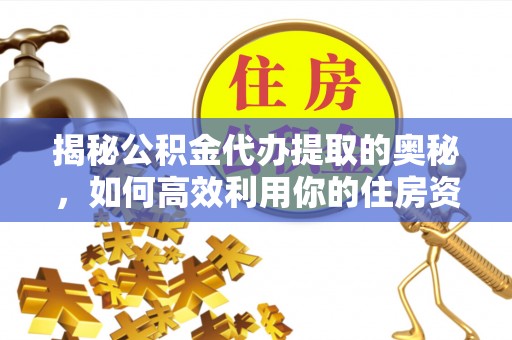 张店揭秘公积金代办提取的奥秘，如何高效利用你的住房资金