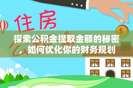 张店探索公积金提取金额的秘密，如何优化你的财务规划
