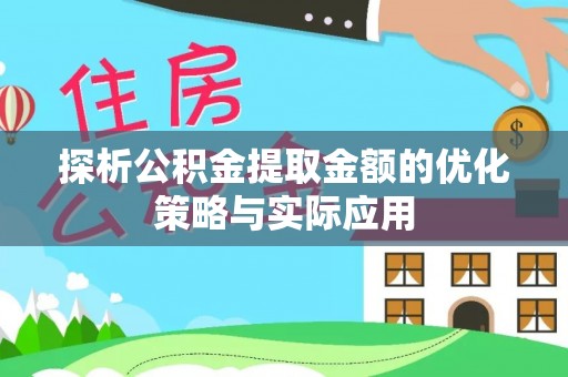张店探析公积金提取金额的优化策略与实际应用