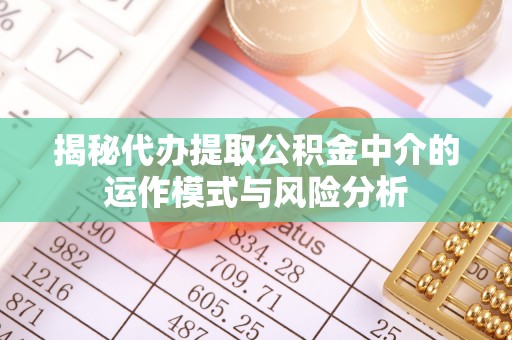 张店揭秘代办提取公积金中介的运作模式与风险分析