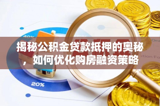 张店揭秘公积金贷款抵押的奥秘，如何优化购房融资策略