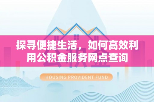 张店探寻便捷生活，如何高效利用公积金服务网点查询