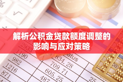 张店解析公积金贷款额度调整的影响与应对策略