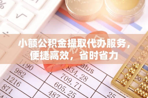 张店小额公积金提取代办服务，便捷高效，省时省力