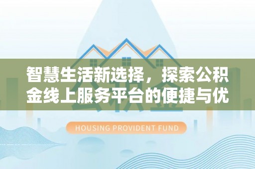 张店智慧生活新选择，探索公积金线上服务平台的便捷与优势