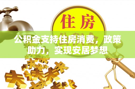 张店公积金支持住房消费，政策助力，实现安居梦想
