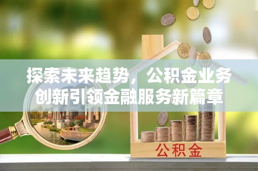 张店探索未来趋势，公积金业务创新引领金融服务新篇章