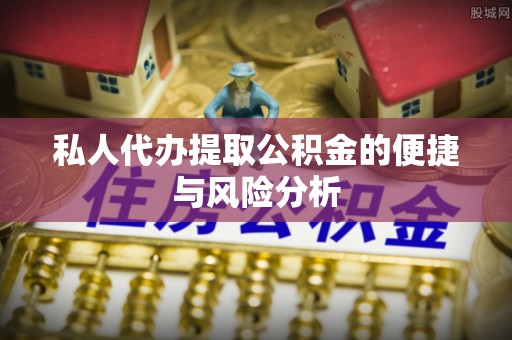 张店私人代办提取公积金的便捷与风险分析