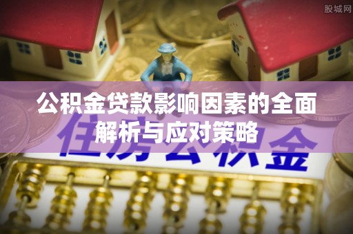 张店公积金贷款影响因素的全面解析与应对策略