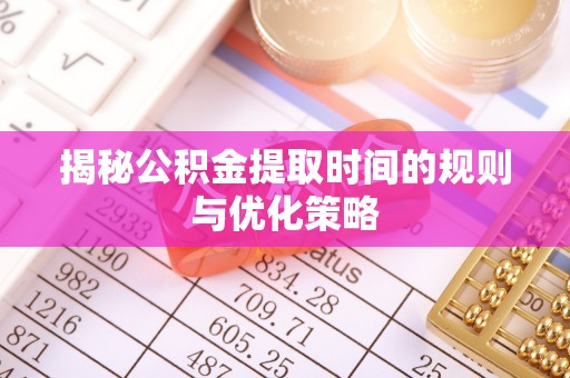 张店揭秘公积金提取时间的规则与优化策略