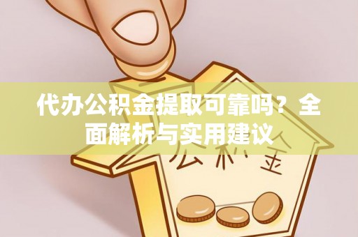 张店代办公积金提取可靠吗？全面解析与实用建议