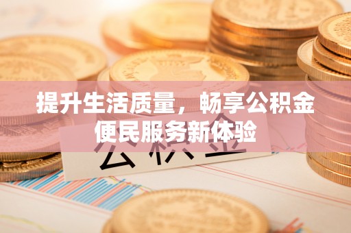 张店提升生活质量，畅享公积金便民服务新体验