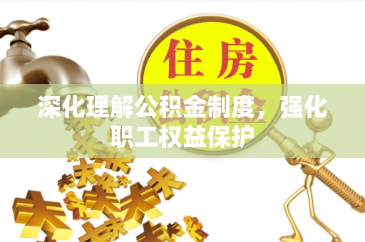张店深化理解公积金制度，强化职工权益保护