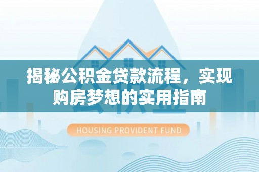 张店揭秘公积金贷款流程，实现购房梦想的实用指南