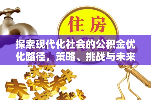 张店探索现代化社会的公积金优化路径，策略、挑战与未来展望