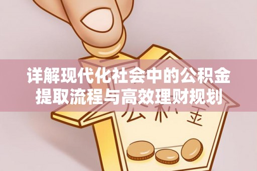 张店详解现代化社会中的公积金提取流程与高效理财规划