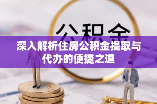 张店深入解析住房公积金提取与代办的便捷之道