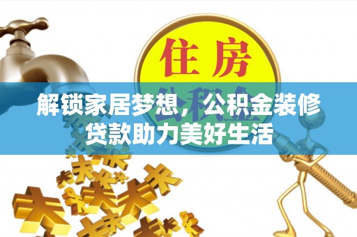 张店解锁家居梦想，公积金装修贷款助力美好生活