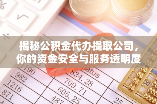 张店揭秘公积金代办提取公司，你的资金安全与服务透明度全解析