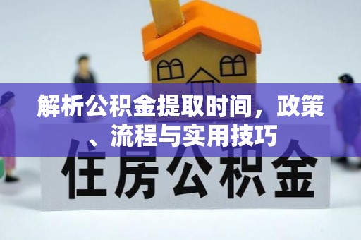 张店解析公积金提取时间，政策、流程与实用技巧