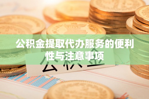 张店公积金提取代办服务的便利性与注意事项
