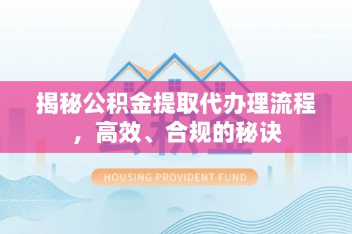 张店揭秘公积金提取代办理流程，高效、合规的秘诀