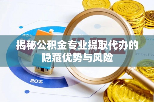 张店揭秘公积金专业提取代办的隐藏优势与风险