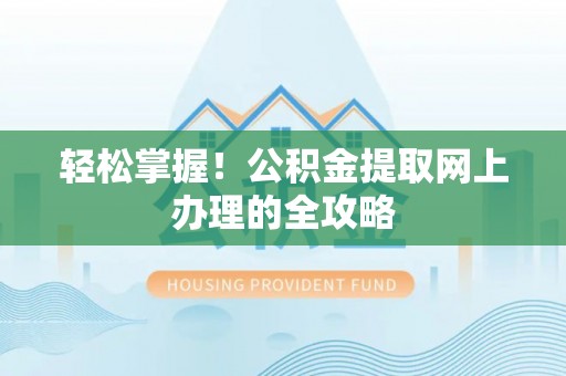 张店轻松掌握！公积金提取网上办理的全攻略