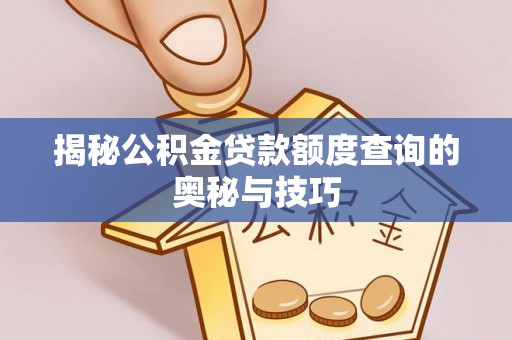 张店揭秘公积金贷款额度查询的奥秘与技巧