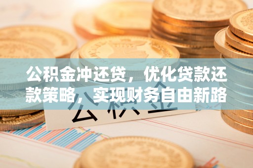 张店公积金冲还贷，优化贷款还款策略，实现财务自由新路径