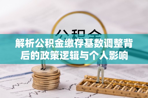 张店解析公积金缴存基数调整背后的政策逻辑与个人影响