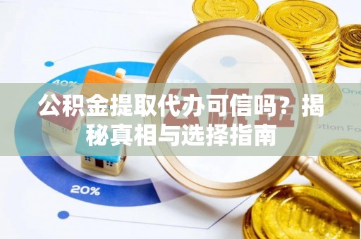张店公积金提取代办可信吗？揭秘真相与选择指南