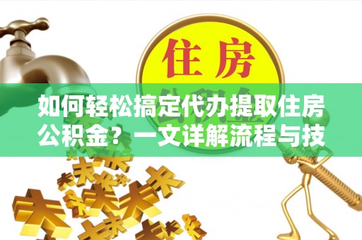 张店如何轻松搞定代办提取住房公积金？一文详解流程与技巧