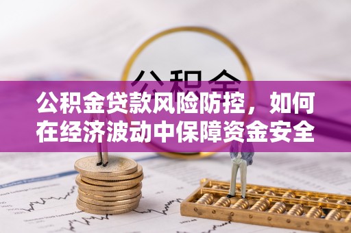 张店公积金贷款风险防控，如何在经济波动中保障资金安全