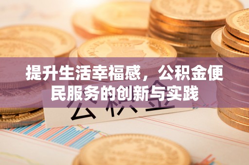 张店提升生活幸福感，公积金便民服务的创新与实践