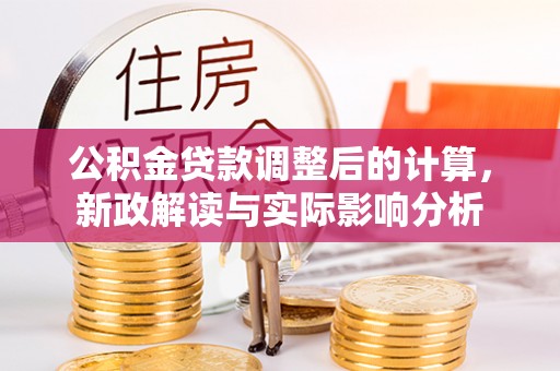 张店公积金贷款调整后的计算，新政解读与实际影响分析