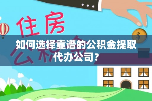 张店如何选择靠谱的公积金提取代办公司？