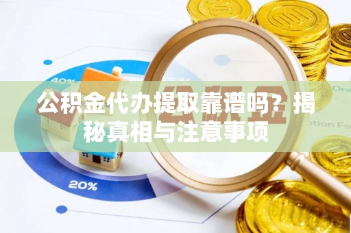 张店公积金代办提取靠谱吗？揭秘真相与注意事项