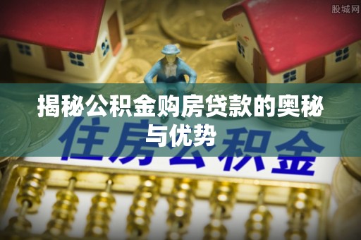 张店揭秘公积金购房贷款的奥秘与优势