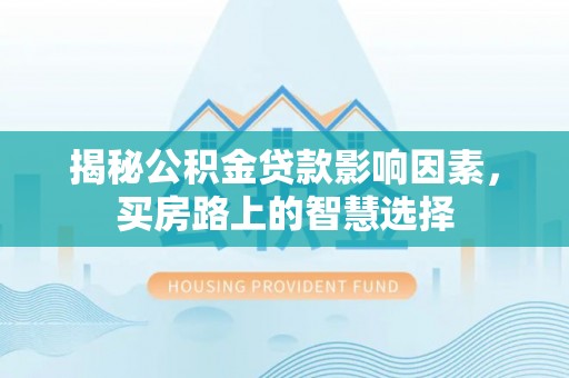 张店揭秘公积金贷款影响因素，买房路上的智慧选择