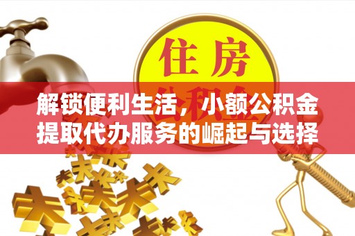 张店解锁便利生活，小额公积金提取代办服务的崛起与选择