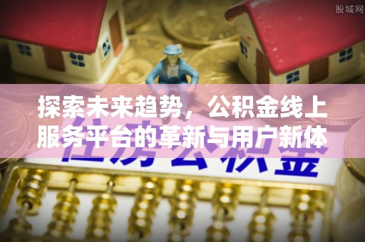 张店探索未来趋势，公积金线上服务平台的革新与用户新体验