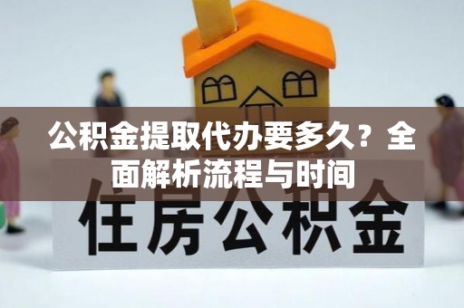 张店公积金提取代办要多久？全面解析流程与时间