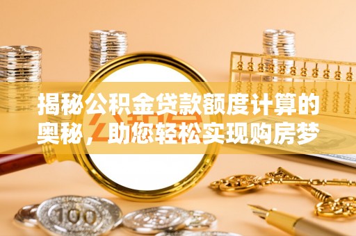 张店揭秘公积金贷款额度计算的奥秘，助您轻松实现购房梦想