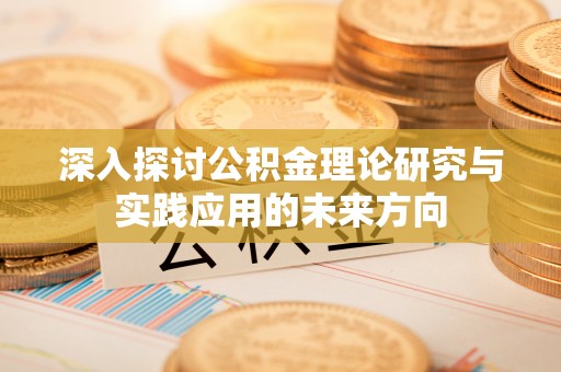 张店深入探讨公积金理论研究与实践应用的未来方向