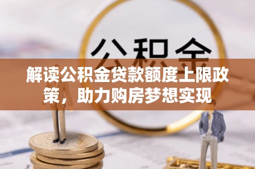 张店解读公积金贷款额度上限政策，助力购房梦想实现