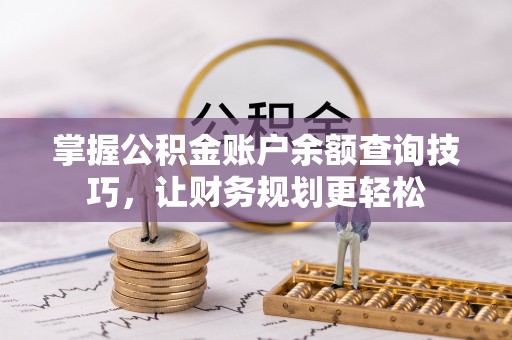 张店掌握公积金账户余额查询技巧，让财务规划更轻松