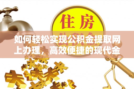 张店如何轻松实现公积金提取网上办理，高效便捷的现代金融服务