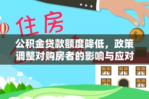 张店公积金贷款额度降低，政策调整对购房者的影响与应对策略
