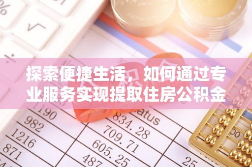 张店探索便捷生活，如何通过专业服务实现提取住房公积金代办